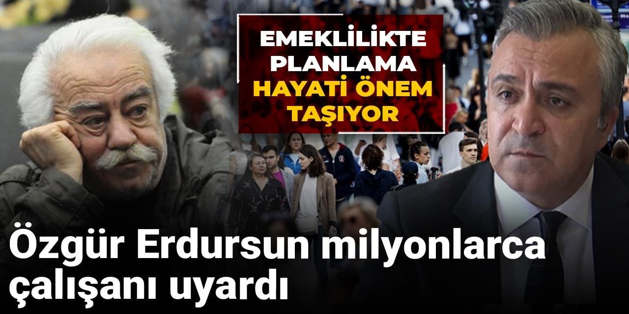 ozgur erdursun milyonlarca calisani uyardi emeklilikte planlama hayati onem tasiyor 6ruMLiU6