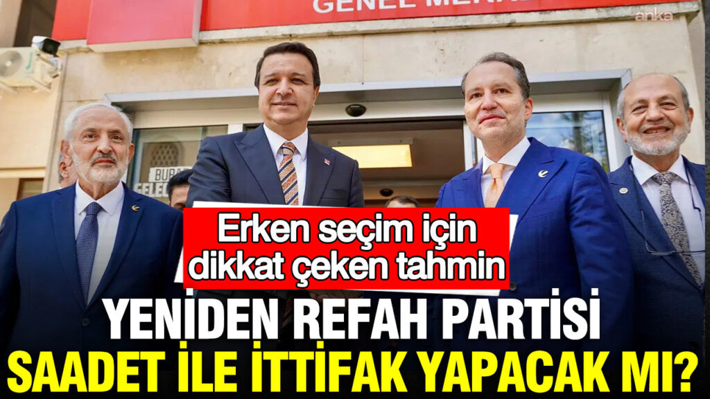 Yeniden Refah Partisi ve Saadet Partisi Arasındaki İttifak İhtimali: Erken Seçim Beklentileri
