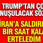 Trump’tan Çarpıcı Açıklamalar: İran’a Saldırıyı Bir Saat Önce Erteledim